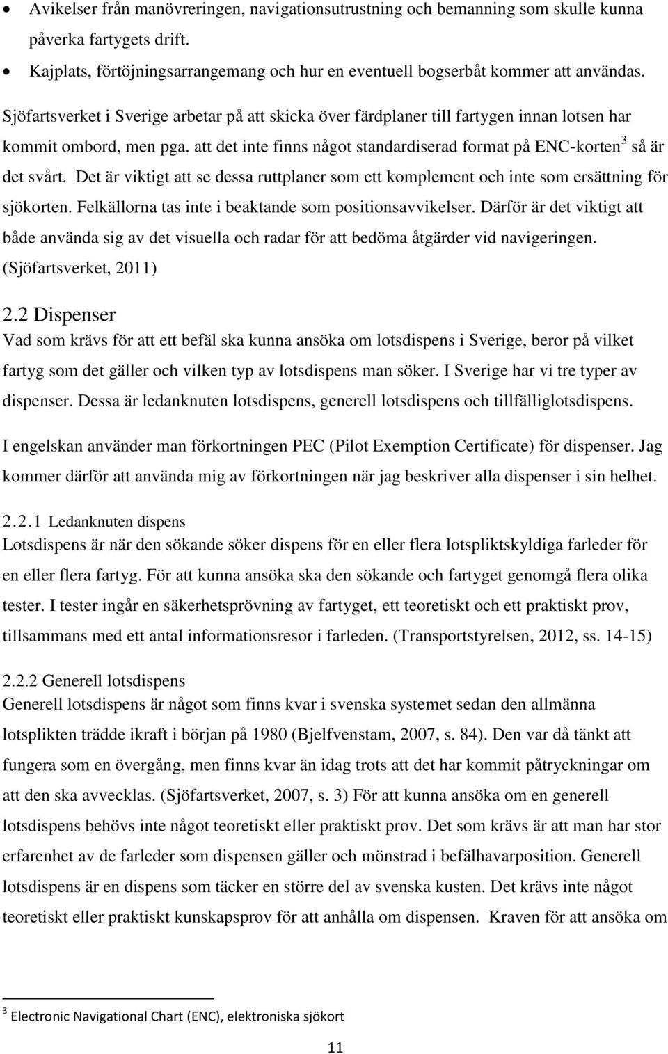 Det är viktigt att se dessa ruttplaner som ett komplement och inte som ersättning för sjökorten. Felkällorna tas inte i beaktande som positionsavvikelser.