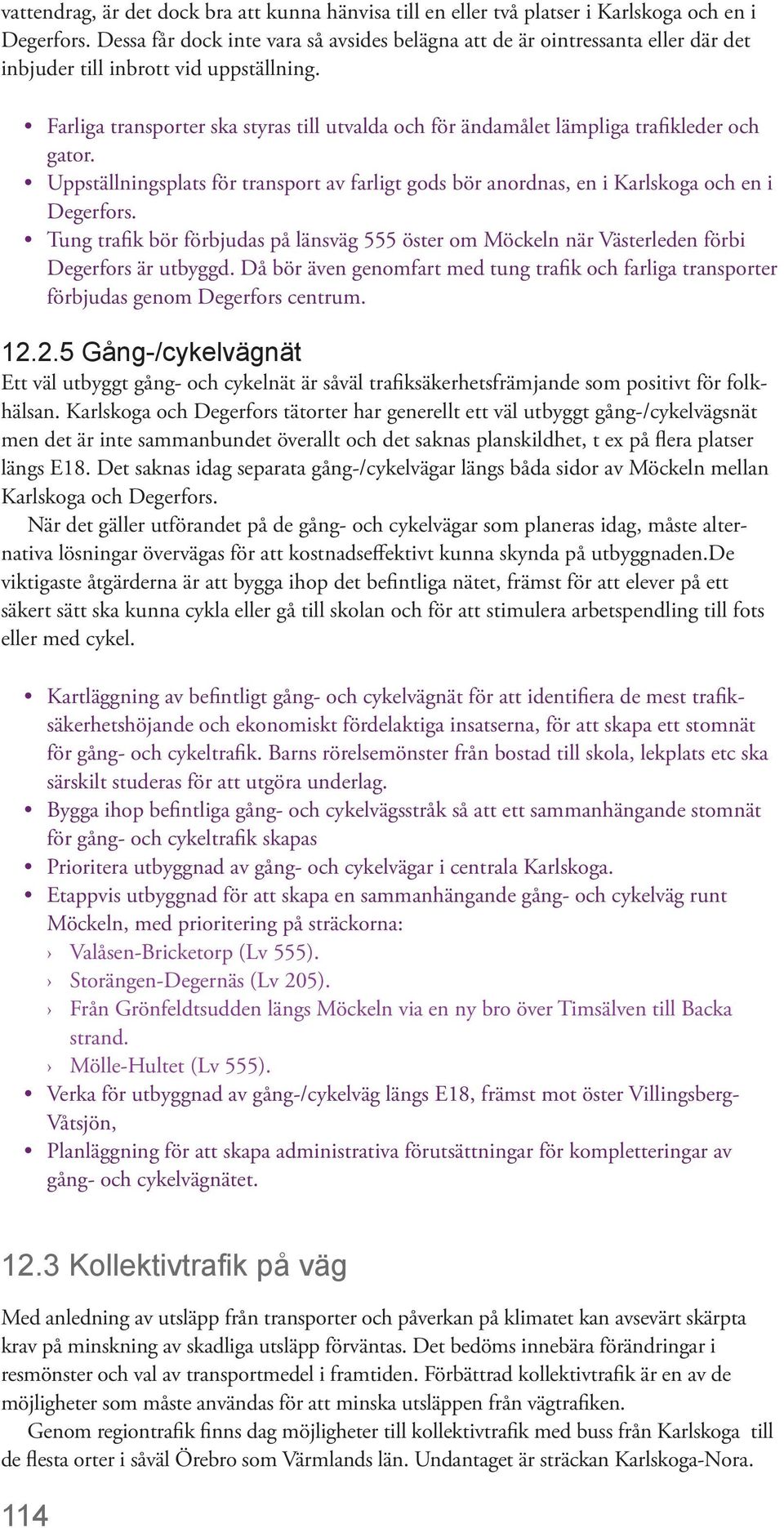 Farliga transporter ska styras till utvalda och för ändamålet lämpliga trafikleder och gator. Uppställningsplats för transport av farligt gods bör anordnas, en i Karlskoga och en i Degerfors.