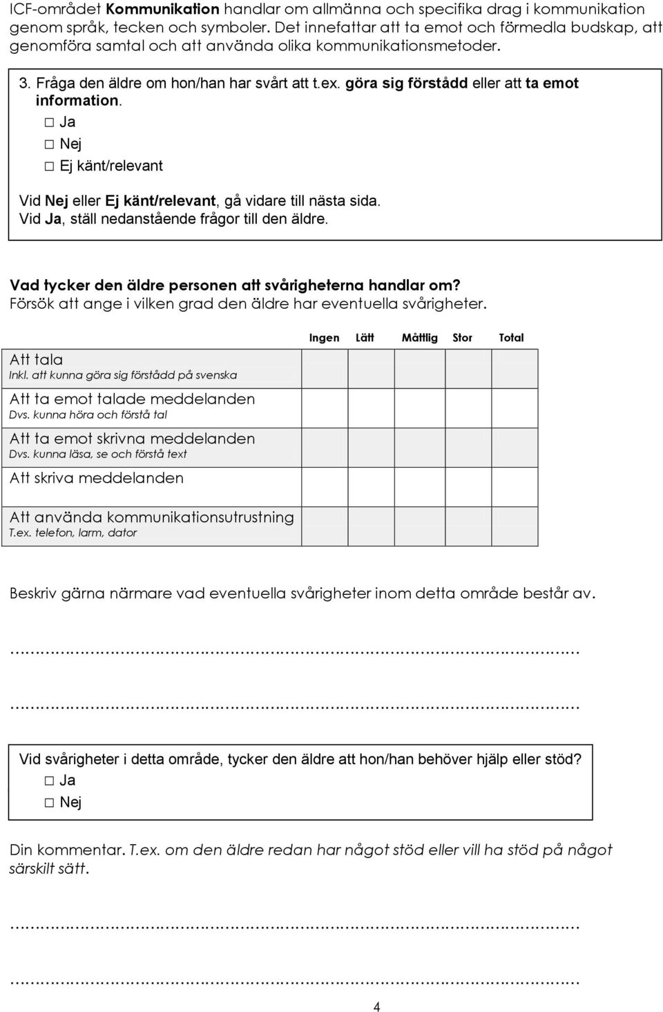 Fråga den äldre om hon/han har svårt att t.ex. göra sig förstådd eller att ta emot information. Att tala Inkl.