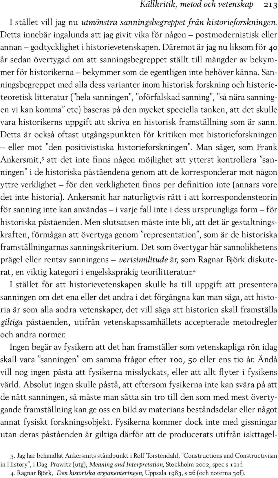 Däremot är jag nu liksom för 40 år sedan övertygad om att sanningsbegreppet ställt till mängder av bekymmer för historikerna bekymmer som de egentligen inte behöver känna.