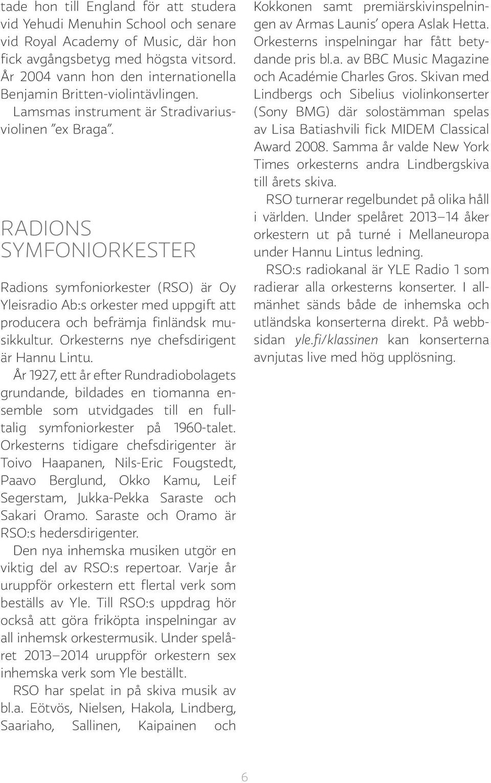 RADIONS SYMFONIORKESTER Radions symfoniorkester (RSO) är Oy Yleisradio Ab:s orkester med uppgift att producera och befrämja finländsk musikkultur. Orkesterns nye chefsdirigent är Hannu Lintu.