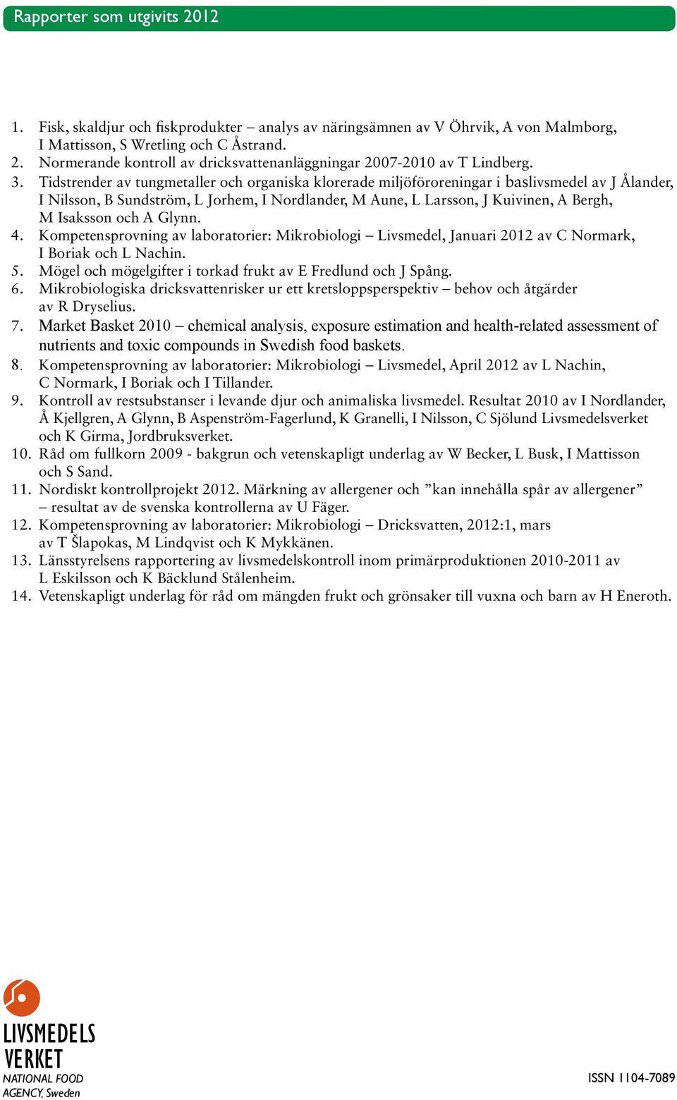 Isaksson och A Glynn. 4. Kompetensprovning av laboratorier: Mikrobiologi - Livsmedel, Januari 2012 av C Normark, I Boriak och L Nachin. 5.