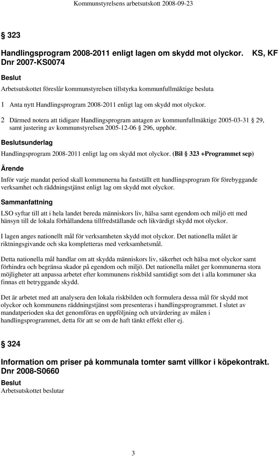 2 Därmed notera att tidigare Handlingsprogram antagen av kommunfullmäktige 2005-03-31 29, samt justering av kommunstyrelsen 2005-12-06 296, upphör.