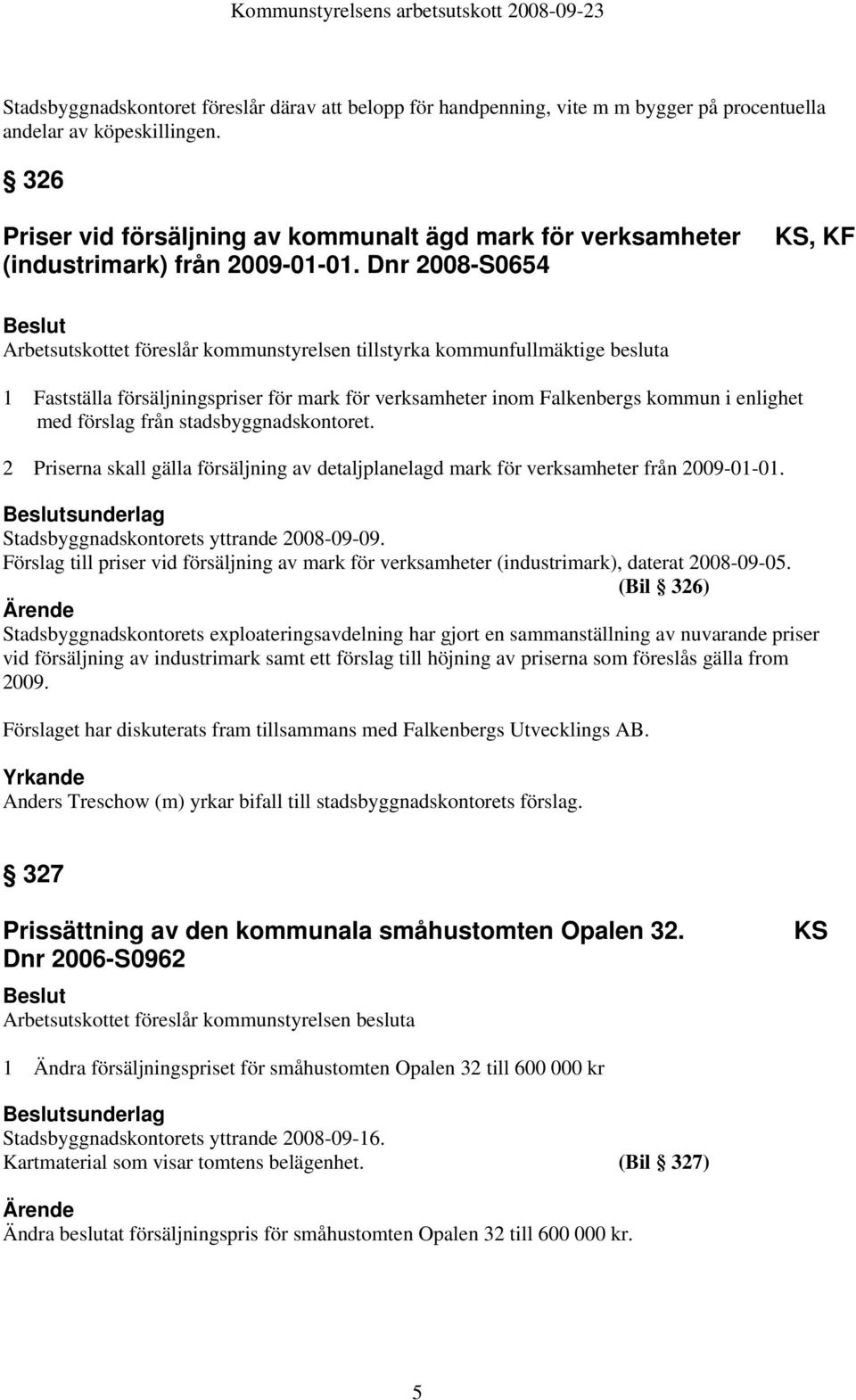 Dnr 2008-S0654 KS, KF Arbetsutskottet föreslår kommunstyrelsen tillstyrka kommunfullmäktige besluta 1 Fastställa försäljningspriser för mark för verksamheter inom Falkenbergs kommun i enlighet med