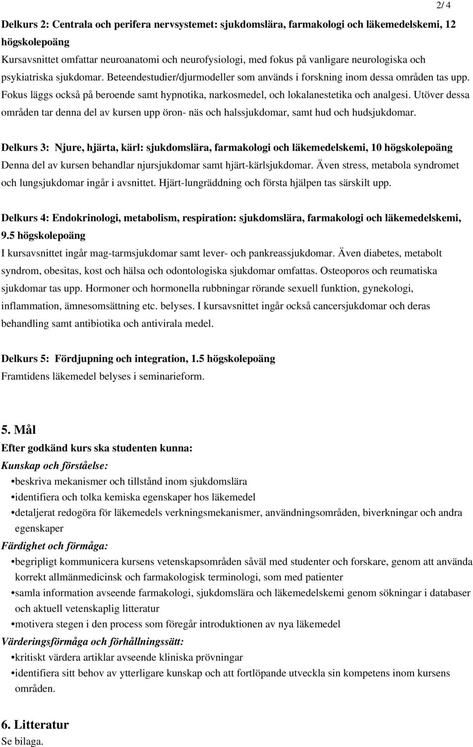 Fokus läggs också på beroende samt hypnotika, narkosmedel, och lokalanestetika och analgesi. Utöver dessa områden tar denna del av kursen upp öron- näs och halssjukdomar, samt hud och hudsjukdomar.