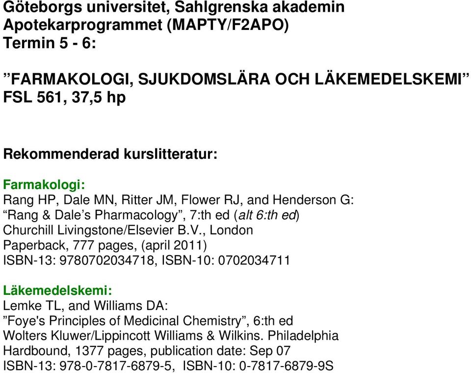 V., London Paperback, 777 pages, (april 2011) ISBN-13: 9780702034718, ISBN-10: 0702034711 Läkemedelskemi: Lemke TL, and Williams DA: Foye's Principles of Medicinal