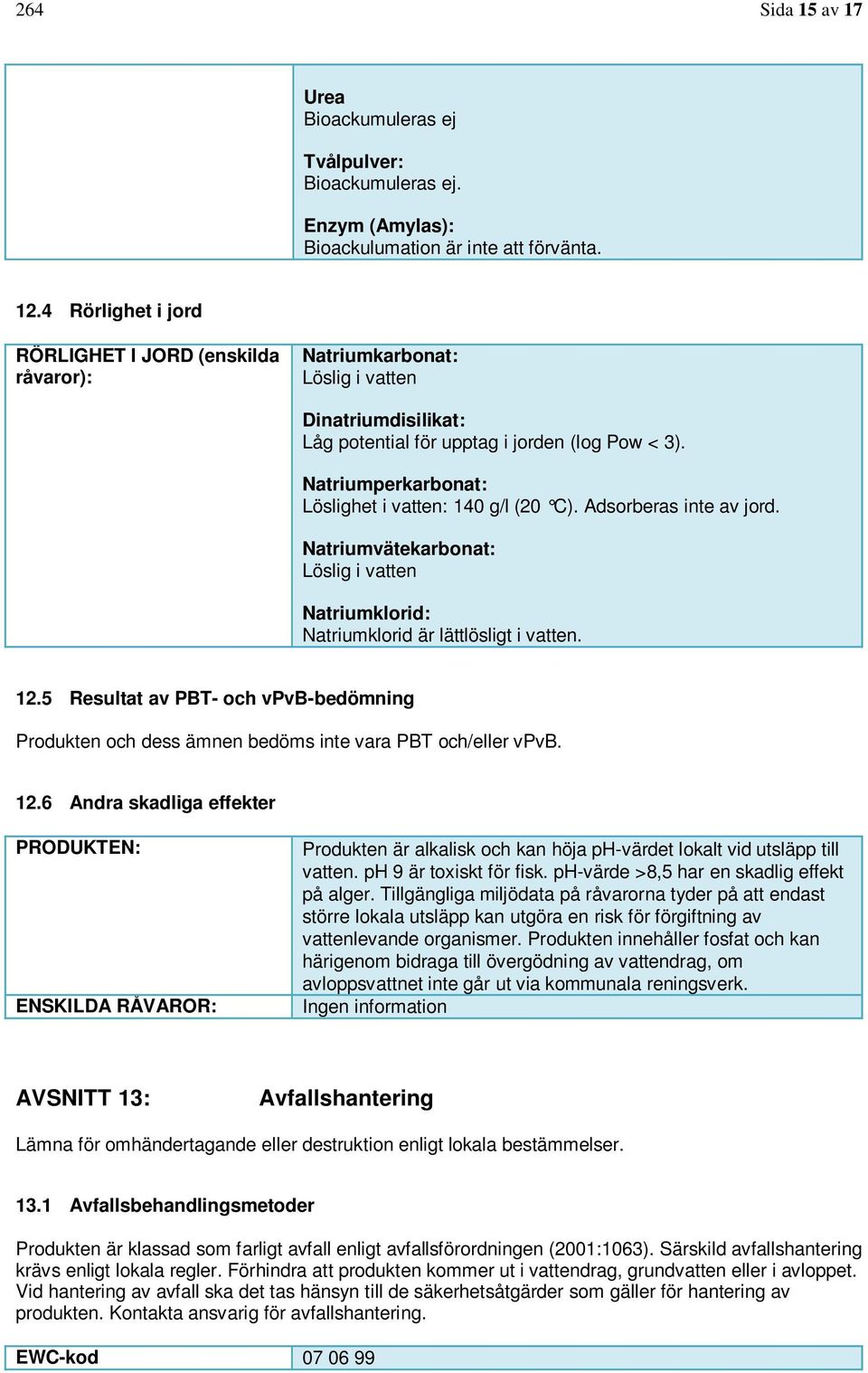 Natriumperkarbonat: Löslighet i vatten: 140 g/l (20 C). Adsorberas inte av jord. Natriumvätekarbonat: Löslig i vatten Natriumklorid: Natriumklorid är lättlösligt i vatten. 12.