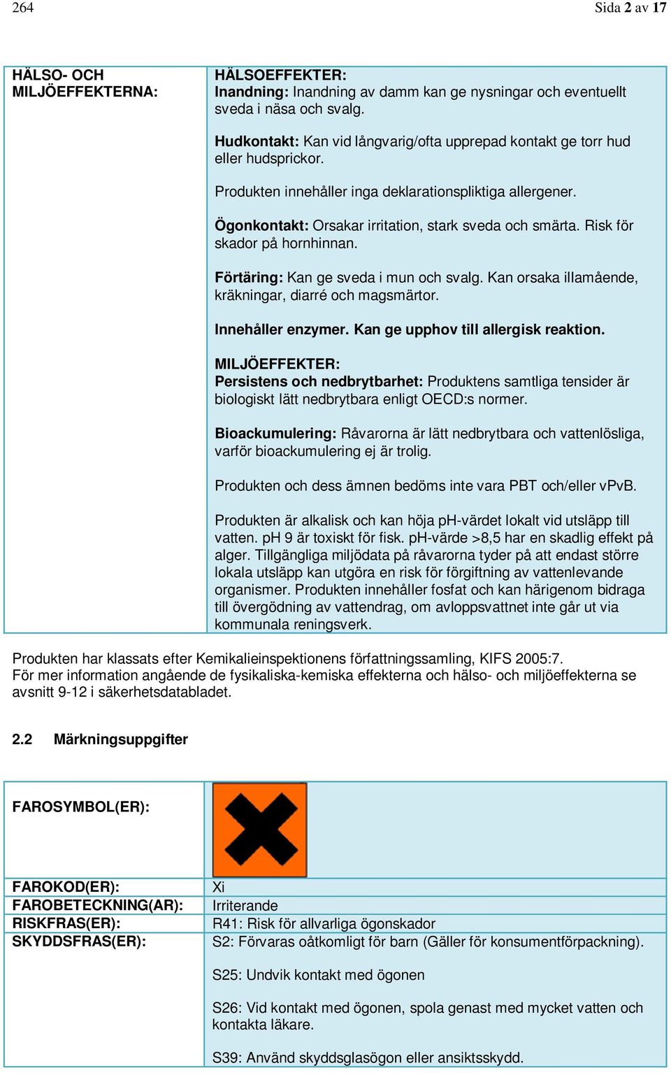 Risk för skador på hornhinnan. Förtäring: Kan ge sveda i mun och svalg. Kan orsaka illamående, kräkningar, diarré och magsmärtor. Innehåller enzymer. Kan ge upphov till allergisk reaktion.