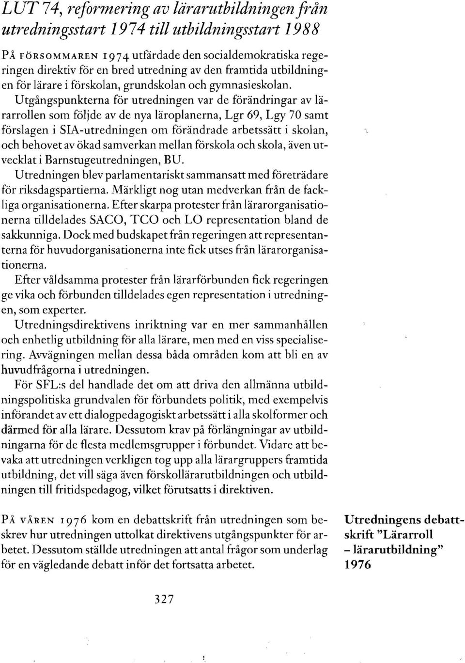 Utgångspunkterna för utredningen var de förändringar av lärarrollen som följde av de nya läroplanerna, Lgr 69, Lgy 70 samt förslagen i SIA-utredningen om förändrade arbetssätt i skolan, och behovet