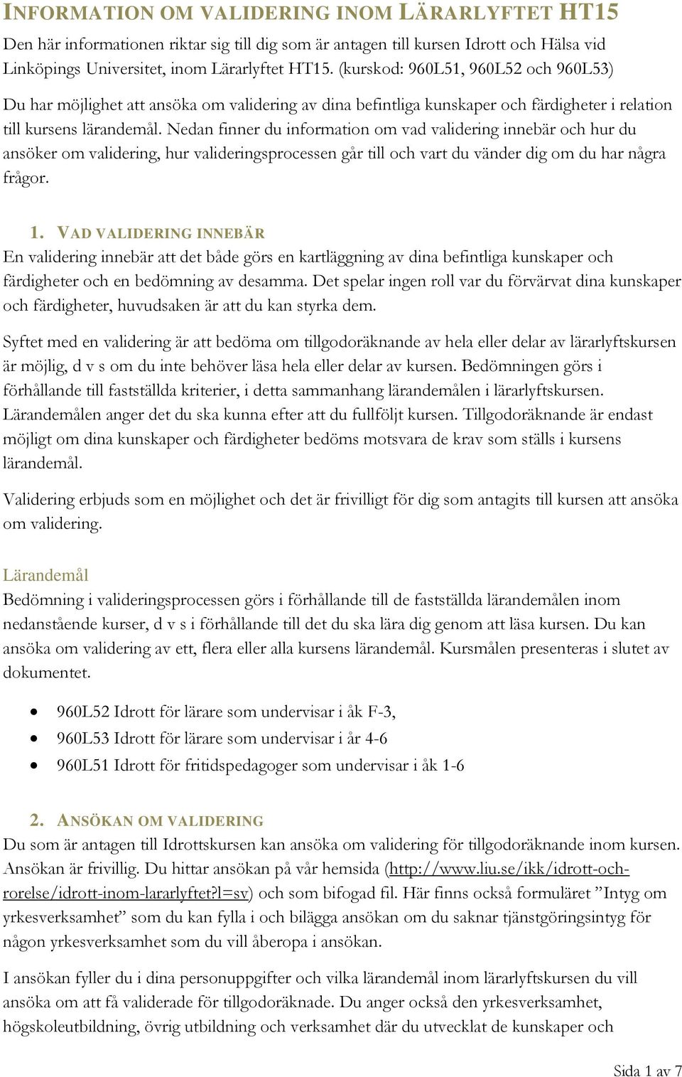 Nedan finner du information om vad validering innebär och hur du ansöker om validering, hur valideringsprocessen går till och vart du vänder dig om du har några frågor. 1.