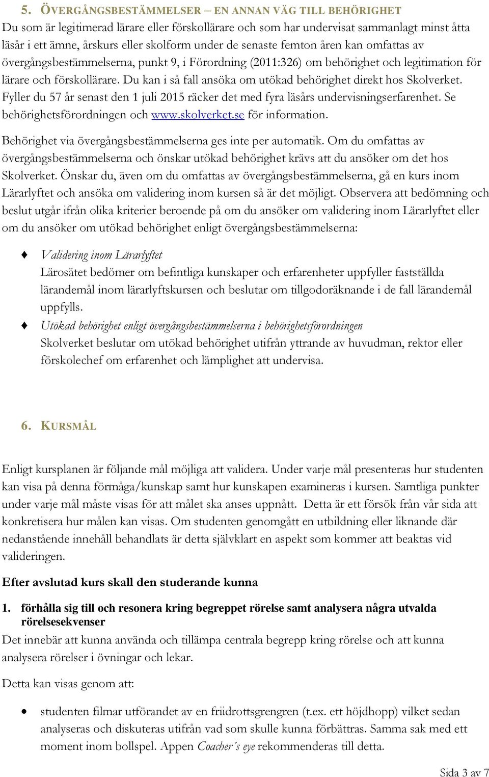 Du kan i så fall ansöka om utökad behörighet direkt hos Skolverket. Fyller du 57 år senast den 1 juli 2015 räcker det med fyra läsårs undervisningserfarenhet. Se behörighetsförordningen och www.