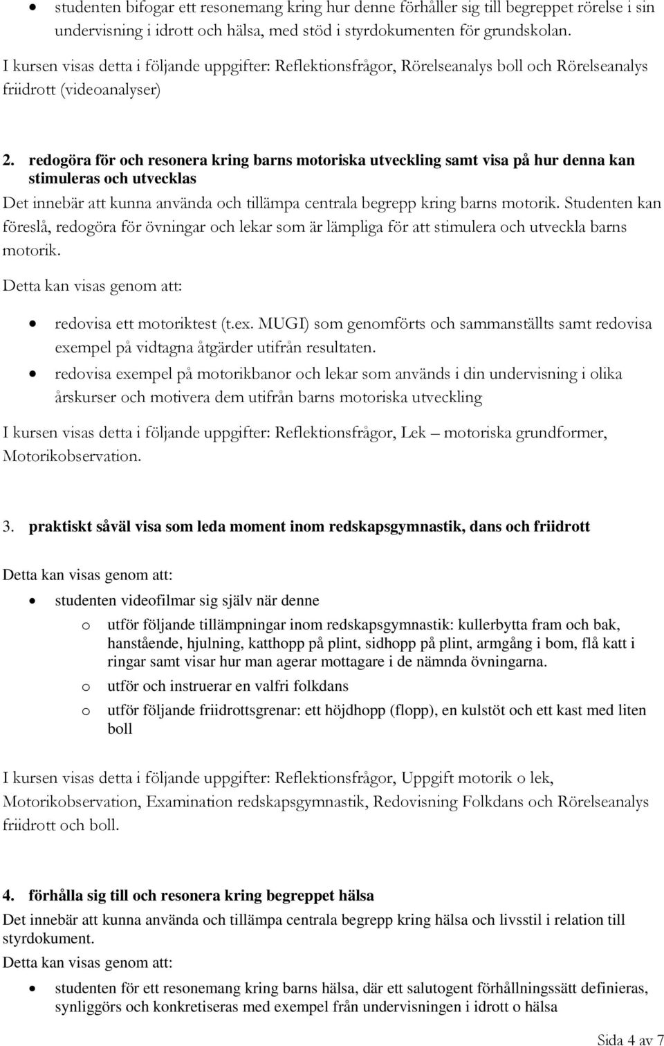 redogöra för och resonera kring barns motoriska utveckling samt visa på hur denna kan stimuleras och utvecklas Det innebär att kunna använda och tillämpa centrala begrepp kring barns motorik.