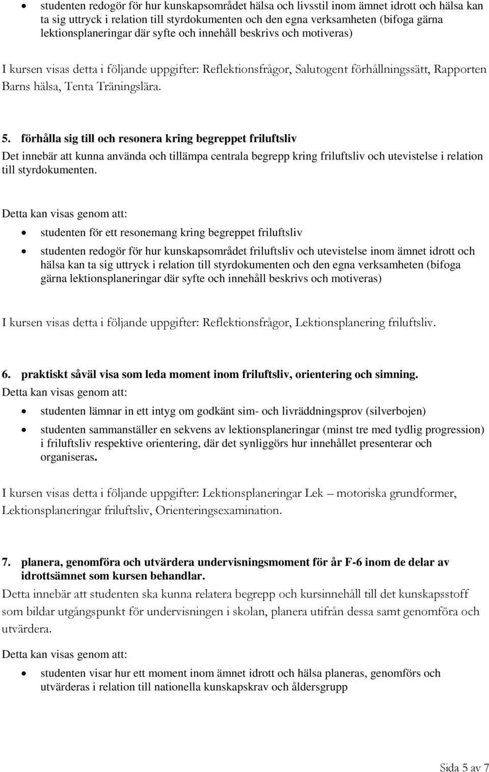 förhålla sig till och resonera kring begreppet friluftsliv Det innebär att kunna använda och tillämpa centrala begrepp kring friluftsliv och utevistelse i relation till styrdokumenten.