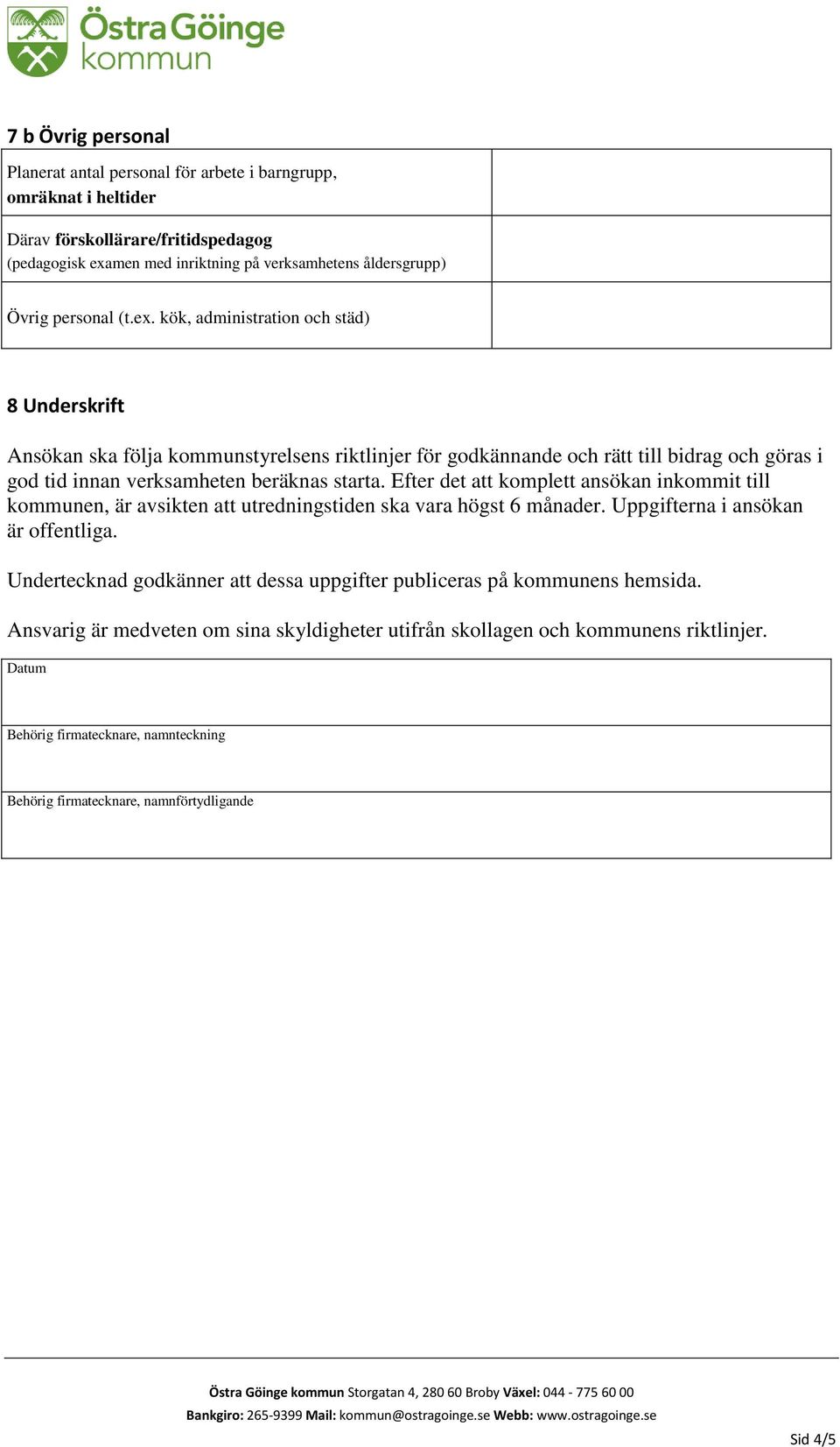 Efter det att komplett ansökan inkommit till kommunen, är avsikten att utredningstiden ska vara högst 6 månader. Uppgifterna i ansökan är offentliga.