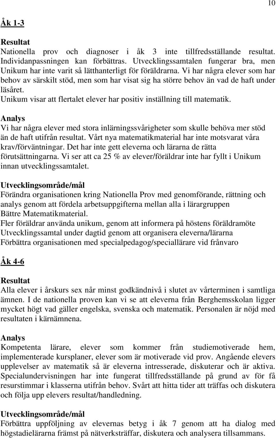 Vi har några elever som har behov av särskilt stöd, men som har visat sig ha större behov än vad de haft under läsåret. Unikum visar att flertalet elever har positiv inställning till matematik.