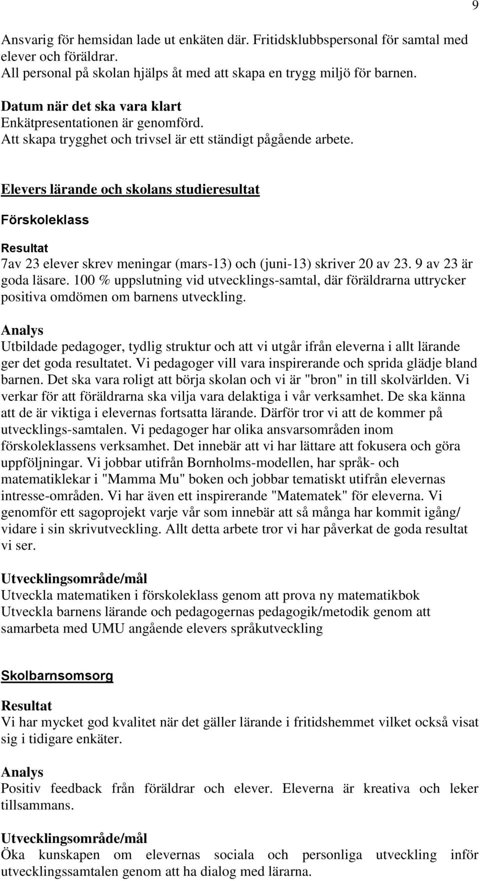 Elevers lärande och skolans studieresultat Förskoleklass Resultat 7av 23 elever skrev meningar (mars-13) och (juni-13) skriver 20 av 23. 9 av 23 är goda läsare.