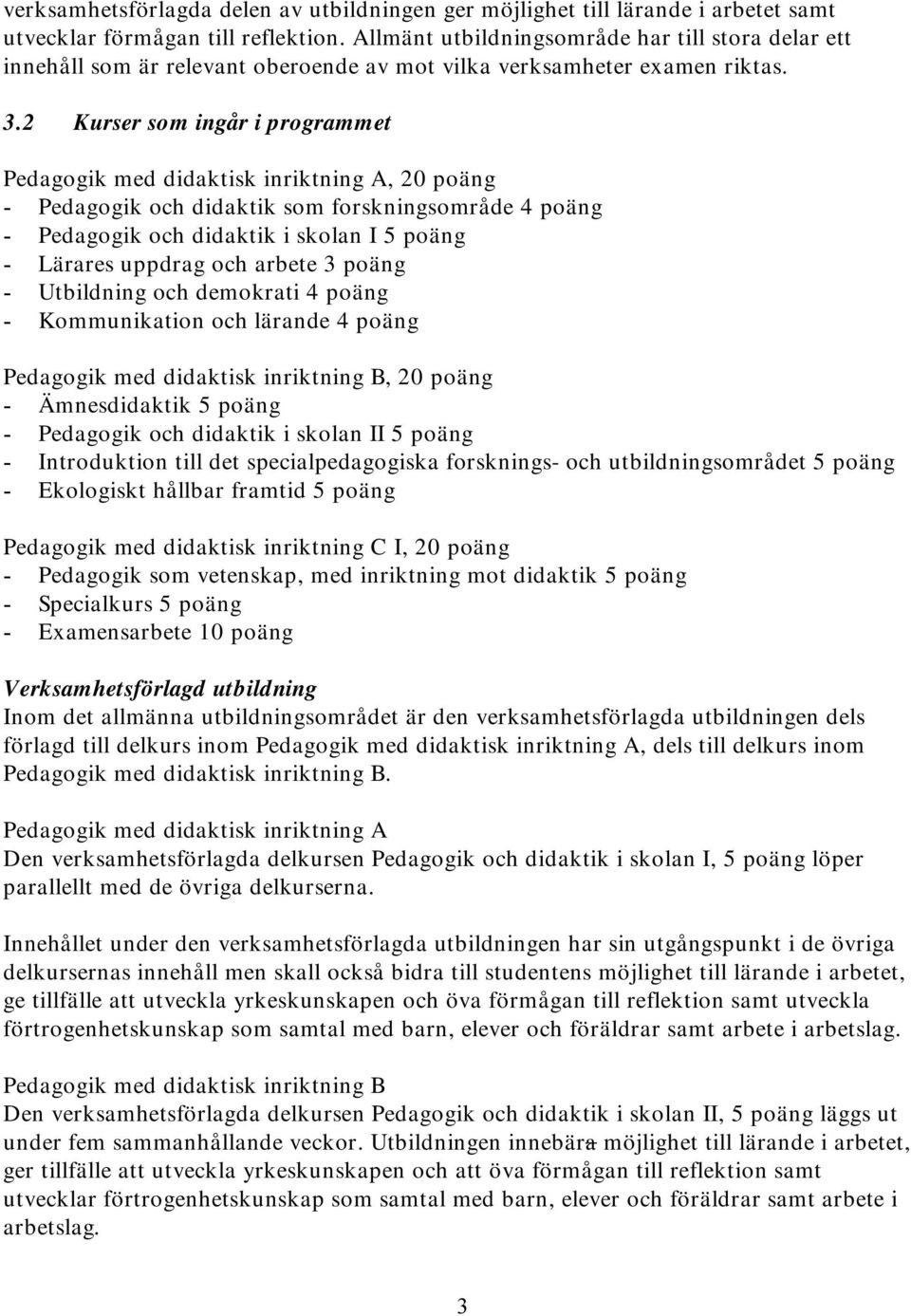 2 Kurser som ingår i programmet Pedagogik med didaktisk inriktning A, 20 poäng - Pedagogik och didaktik som forskningsområde 4 poäng - Pedagogik och didaktik i skolan I 5 poäng - Lärares uppdrag och