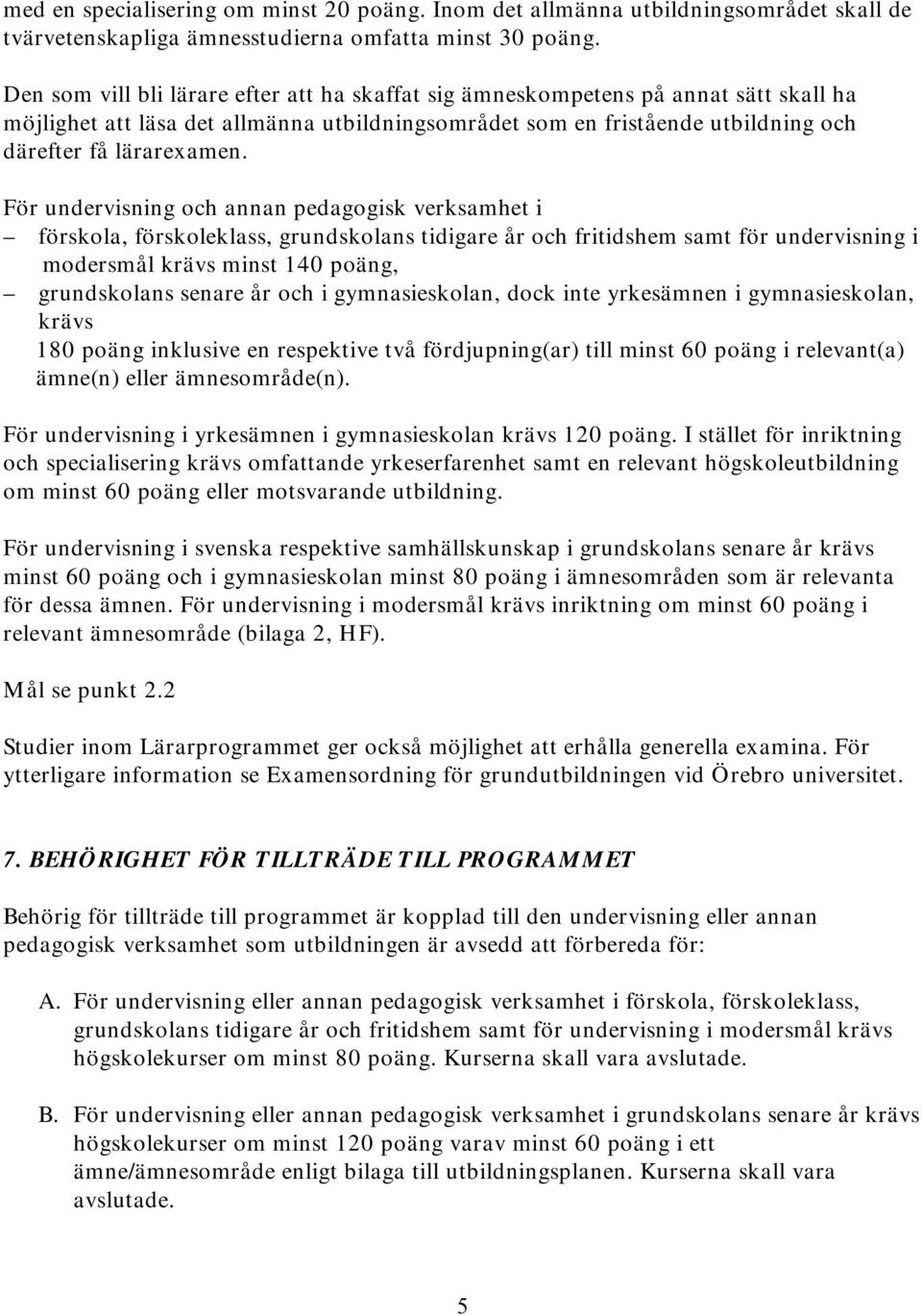 För undervisning och annan pedagogisk verksamhet i förskola, förskoleklass, grundskolans tidigare år och fritidshem samt för undervisning i modersmål krävs minst 140 poäng, grundskolans senare år och