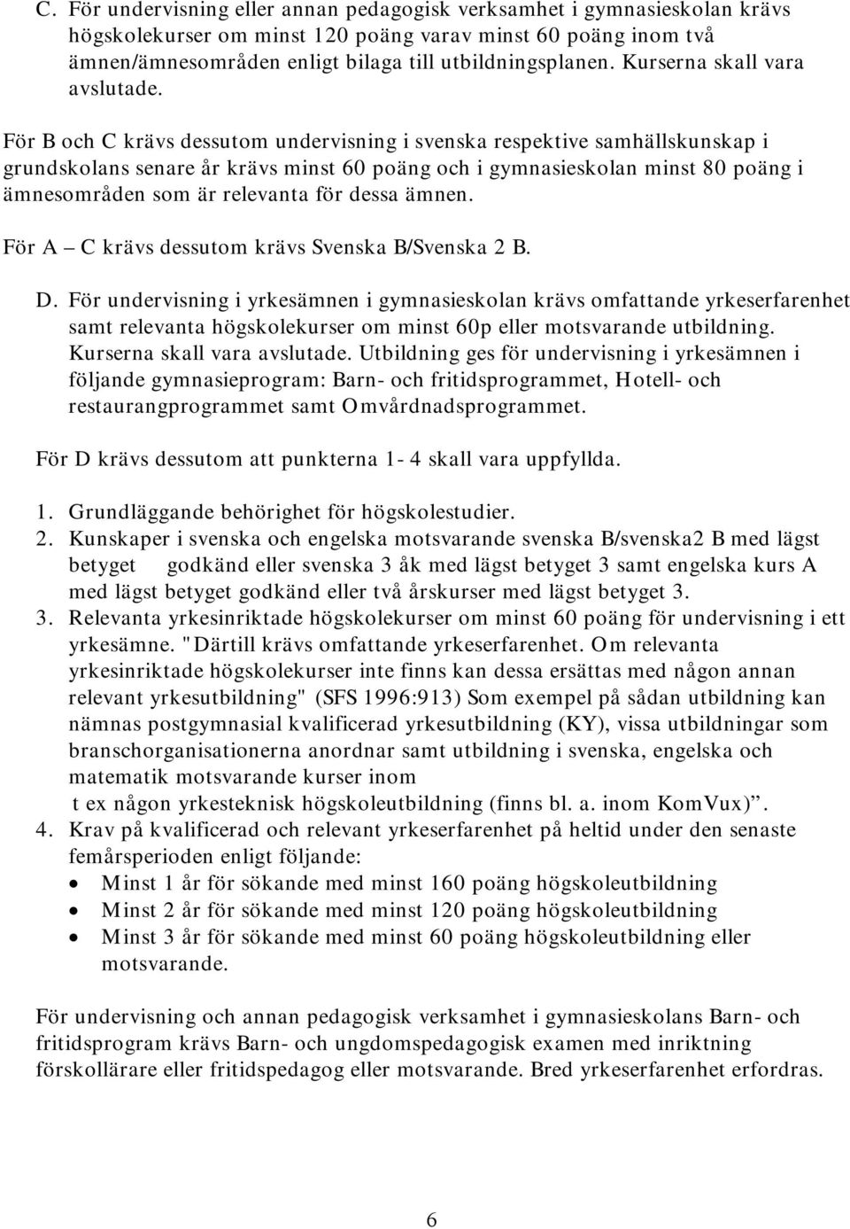 För B och C krävs dessutom undervisning i svenska respektive samhällskunskap i grundskolans senare år krävs minst 60 poäng och i gymnasieskolan minst 80 poäng i ämnesområden som är relevanta för