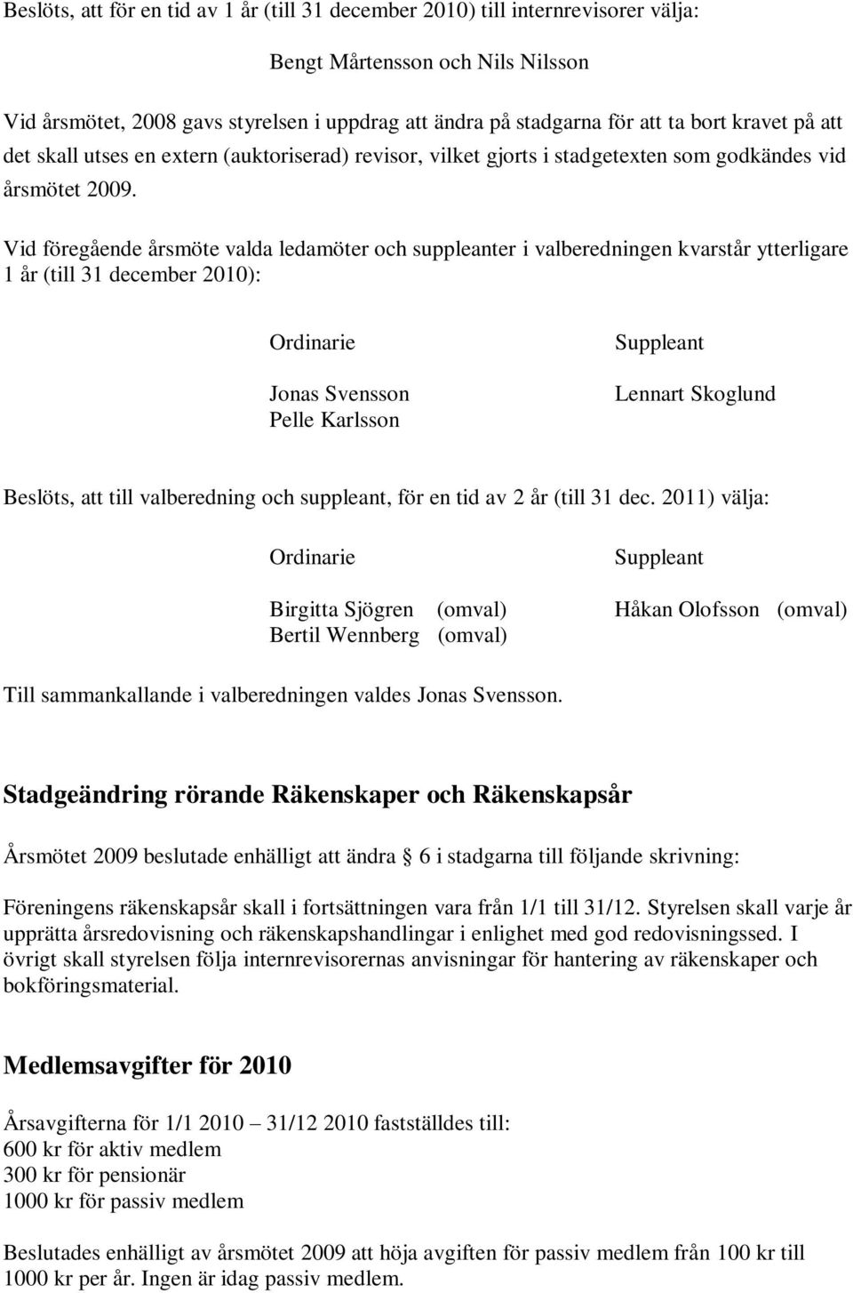 Vid föregående årsmöte valda ledamöter och suppleanter i valberedningen kvarstår ytterligare 1 år (till 31 december 2010): Ordinarie Jonas Svensson Pelle Karlsson Suppleant Lennart Skoglund Beslöts,