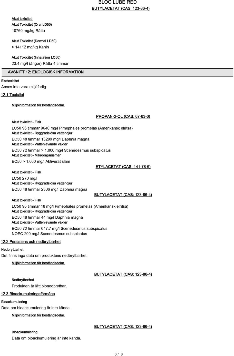 Akut toxicitet - Fisk PROPAN-2-OL (CAS: 67-63-0) LC50 96 timmar 9640 mg/l Pimephales promelas (Amerikansk elritsa) Akut toxicitet - Ryggradslösa vattendjur EC50 48 timmar 13299 mg/l Daphnia magna