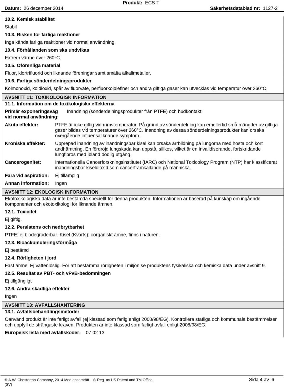 Farliga sönderdelningsprodukter Kolmonoxid, koldioxid, spår av fluorväte, perfluorkololefiner och andra giftiga gaser kan utvecklas vid temperatur över 260 C. AVSNITT 11: TOXIKOLOGISK INFORMATION 11.