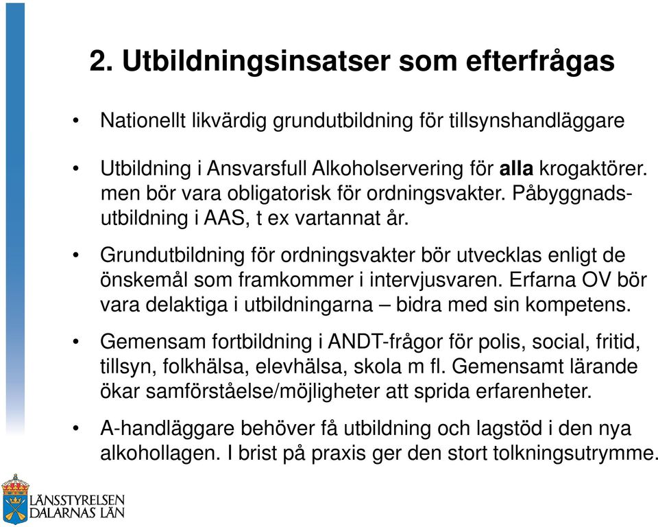 Grundutbildning för ordningsvakter bör utvecklas enligt de önskemål som framkommer i intervjusvaren. Erfarna OV bör vara delaktiga i utbildningarna bidra med sin kompetens.