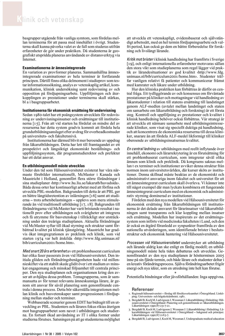 Examinationerna är ämnesintegrerade En variation av provformer planeras. Sammanhållna ämnesintegrerade examinationer av hela terminer är fortfarande principen.