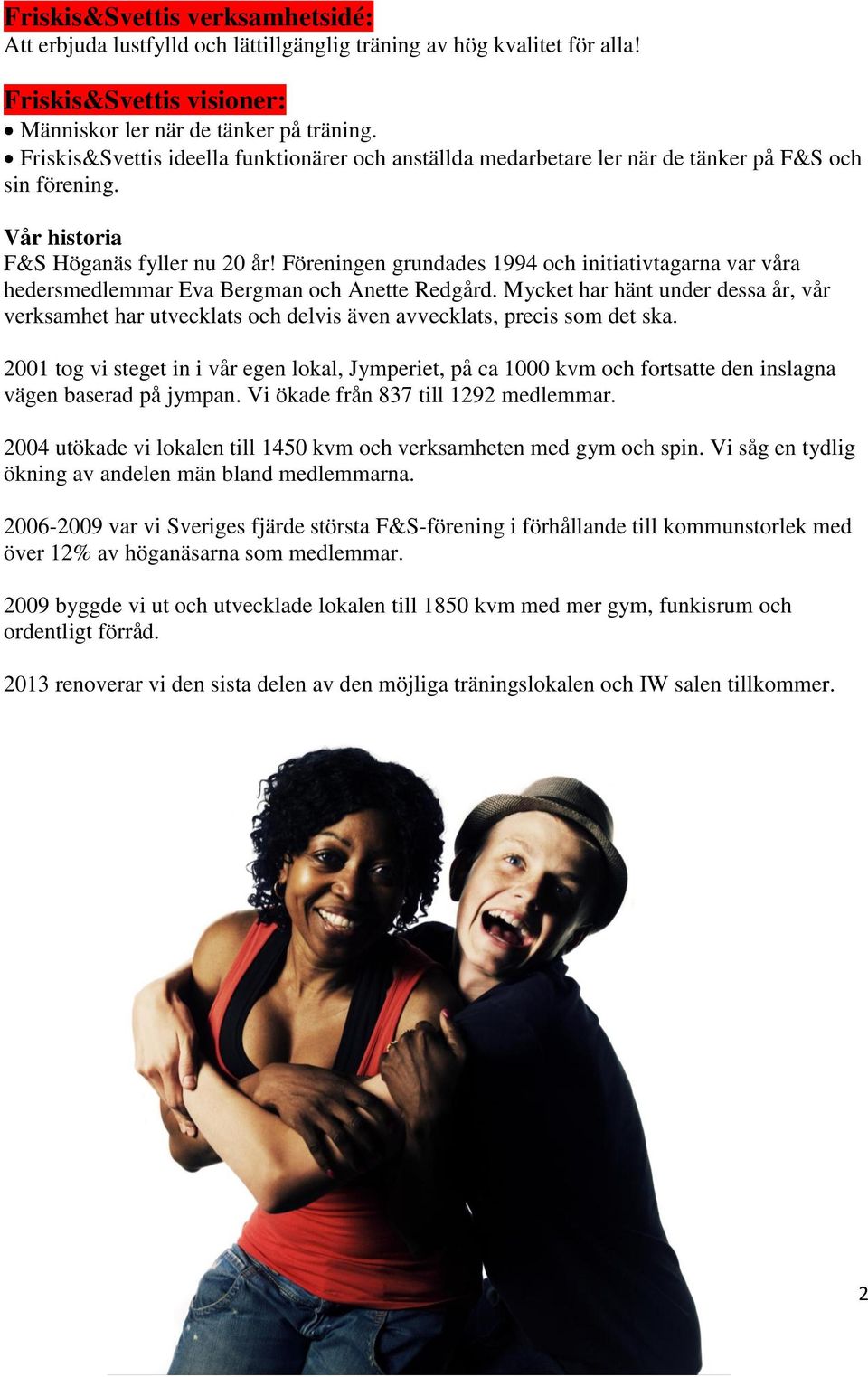 Föreningen grundades 1994 och initiativtagarna var våra hedersmedlemmar Eva Bergman och Anette Redgård.