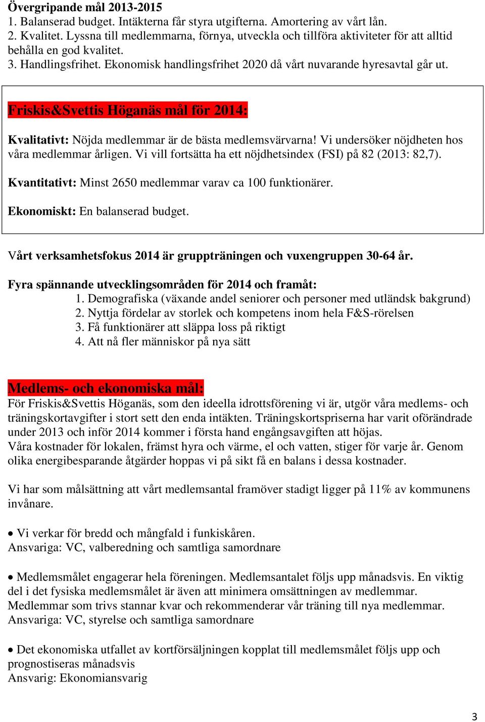 Friskis&Svettis Höganäs mål för 2014: Kvalitativt: Nöjda medlemmar är de bästa medlemsvärvarna! Vi undersöker nöjdheten hos våra medlemmar årligen.