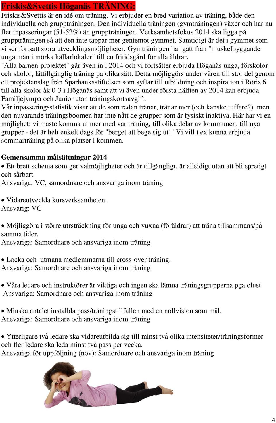 Samtidigt är det i gymmet som vi ser fortsatt stora utvecklingsmöjligheter. Gymträningen har gått från "muskelbyggande unga män i mörka källarlokaler" till en fritidsgård för alla åldrar.