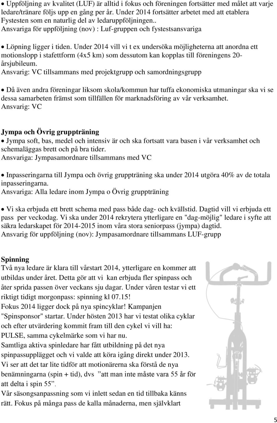 Under 2014 vill vi t ex undersöka möjligheterna att anordna ett motionslopp i stafettform (4x5 km) som dessutom kan kopplas till föreningens 20- årsjubileum.