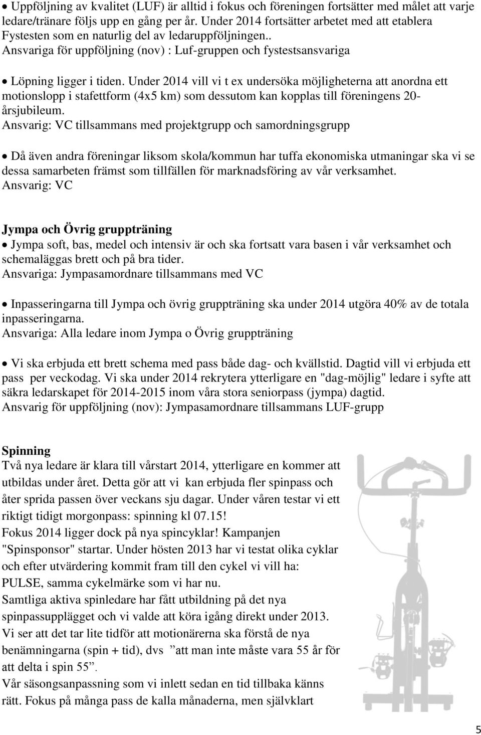 Under 2014 vill vi t ex undersöka möjligheterna att anordna ett motionslopp i stafettform (4x5 km) som dessutom kan kopplas till föreningens 20- årsjubileum.