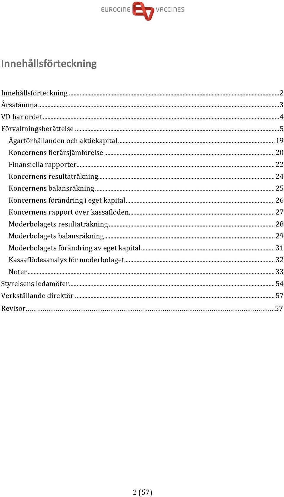 .. 25 Koncernens förändring i eget kapital... 26 Koncernens rapport över kassaflöden... 27 Moderbolagets resultaträkning.