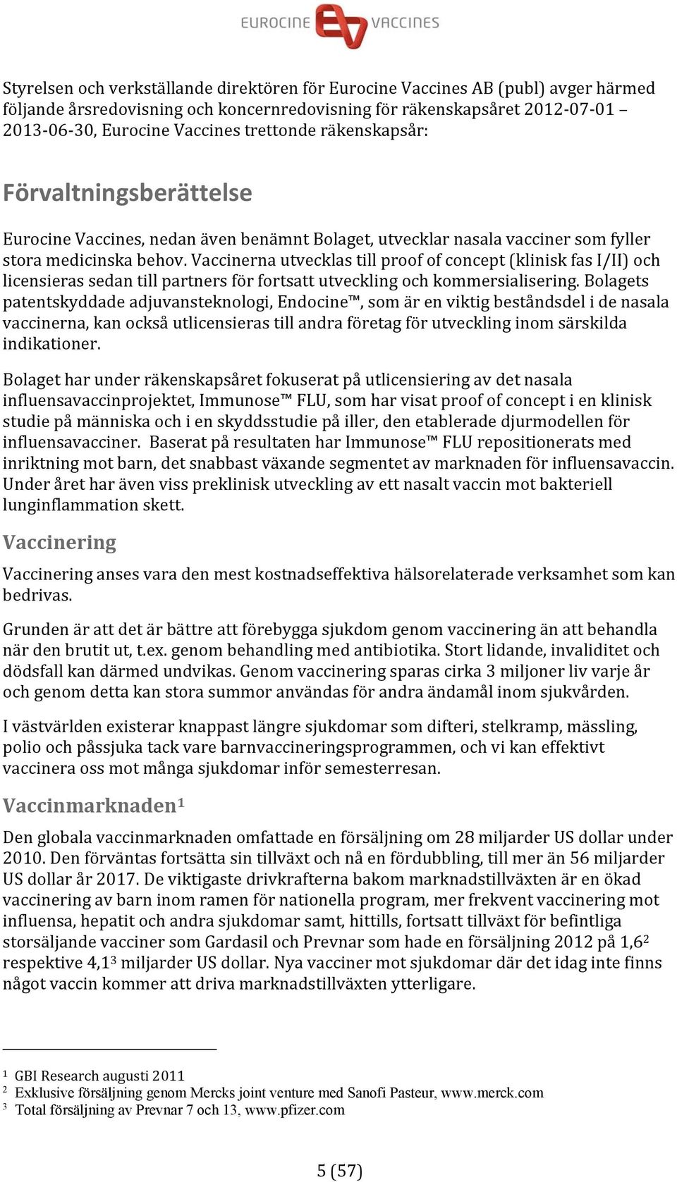 Vaccinerna utvecklas till proof of concept (klinisk fas I/II) och licensieras sedan till partners för fortsatt utveckling och kommersialisering.