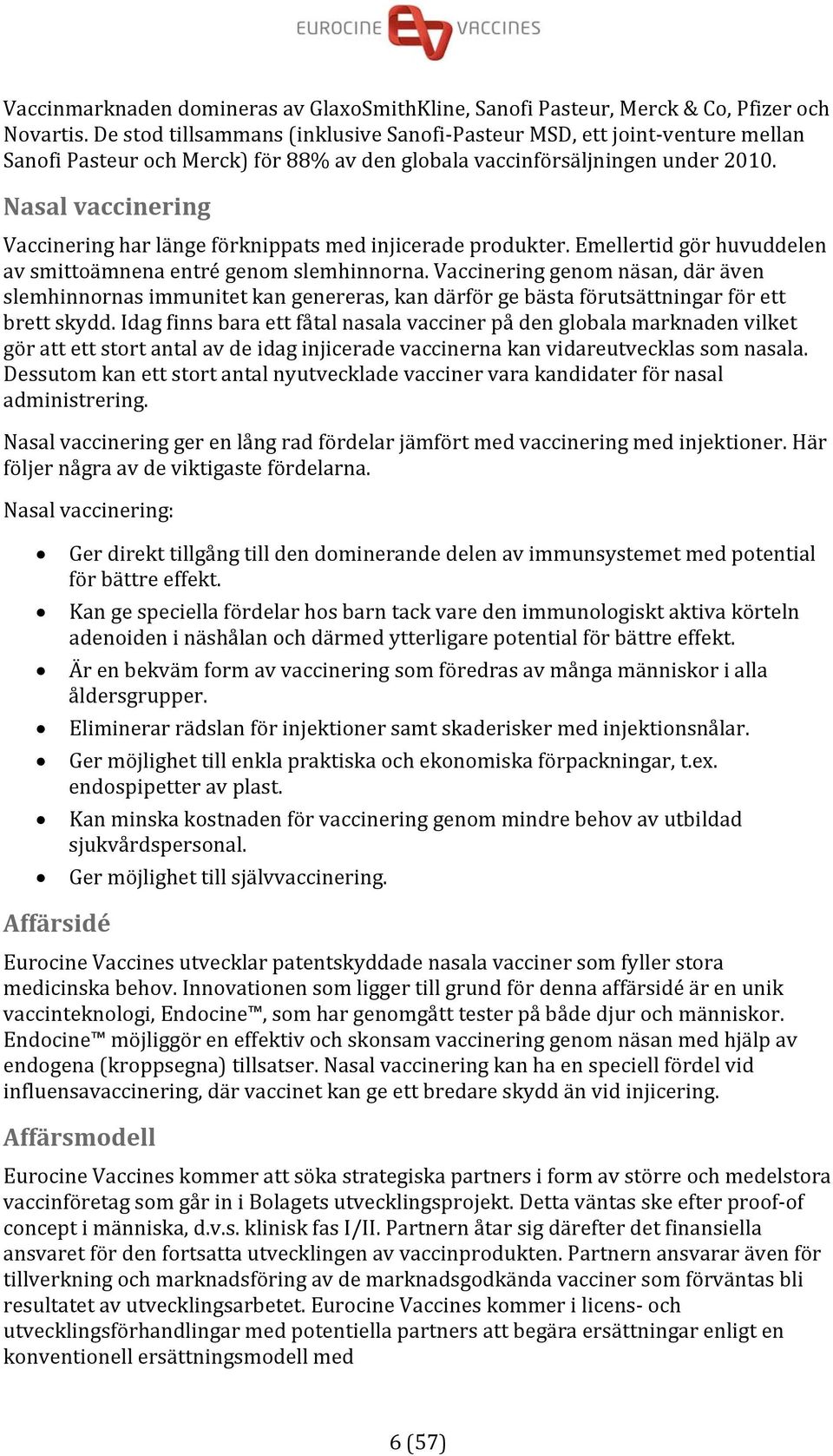 Nasal vaccinering Vaccinering har länge förknippats med injicerade produkter. Emellertid gör huvuddelen av smittoämnena entré genom slemhinnorna.