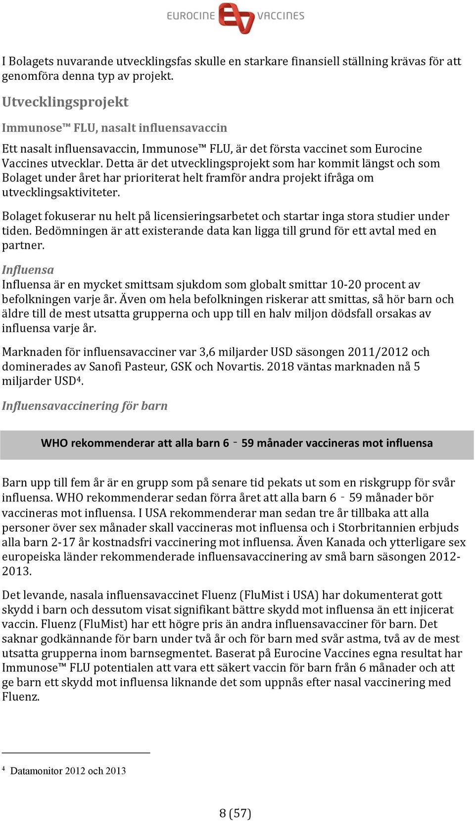 Detta är det utvecklingsprojekt som har kommit längst och som Bolaget under året har prioriterat helt framför andra projekt ifråga om utvecklingsaktiviteter.