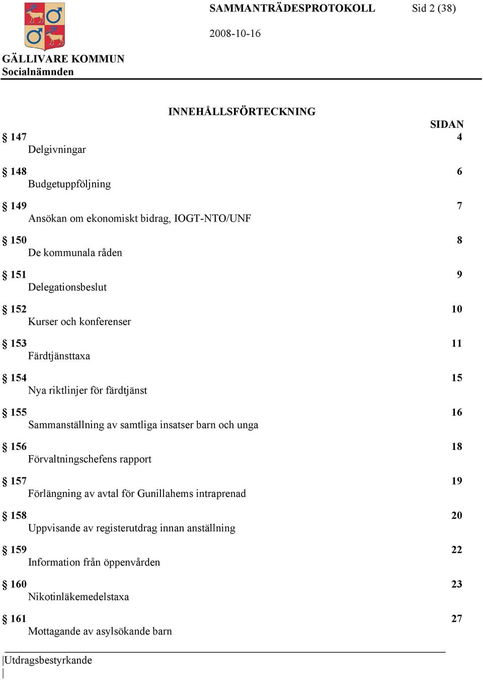 Sammanställning av samtliga insatser barn och unga 156 18 Förvaltningschefens rapport 157 19 Förlängning av avtal för Gunillahems intraprenad 158 20