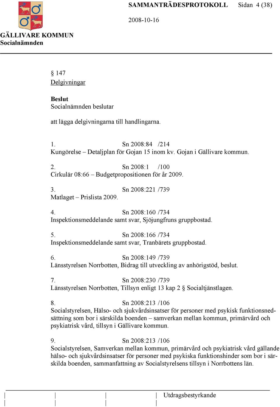 6. Sn 2008:149 /739 Länsstyrelsen Norrbotten, Bidrag till utveckling av anhörigstöd, beslut. 7. Sn 2008:230 /739 Länsstyrelsen Norrbotten, Tillsyn enligt 13 kap 2 Socialtjänstlagen. 8.