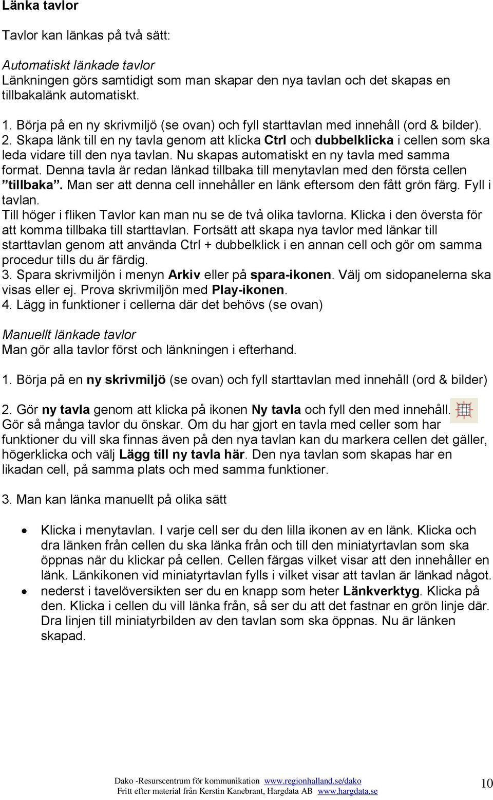 Skapa länk till en ny tavla genom att klicka Ctrl och dubbelklicka i cellen som ska leda vidare till den nya tavlan. Nu skapas automatiskt en ny tavla med samma format.