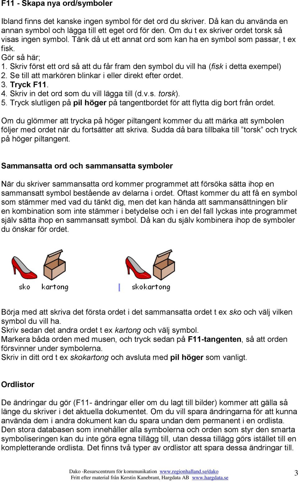 Skriv först ett ord så att du får fram den symbol du vill ha (fisk i detta exempel) 2. Se till att markören blinkar i eller direkt efter ordet. 3. Tryck F11. 4.