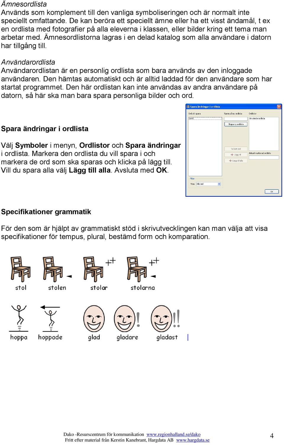 Ämnesordlistorna lagras i en delad katalog som alla användare i datorn har tillgång till. Användarordlista Användarordlistan är en personlig ordlista som bara används av den inloggade användaren.