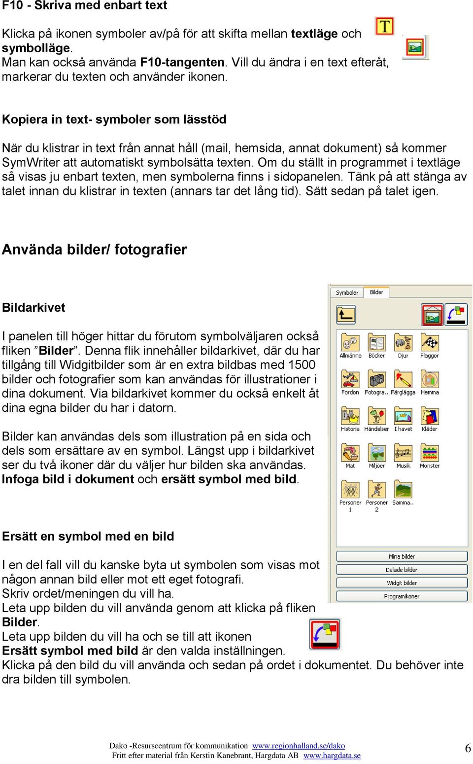 Kopiera in text- symboler som lässtöd När du klistrar in text från annat håll (mail, hemsida, annat dokument) så kommer SymWriter att automatiskt symbolsätta texten.