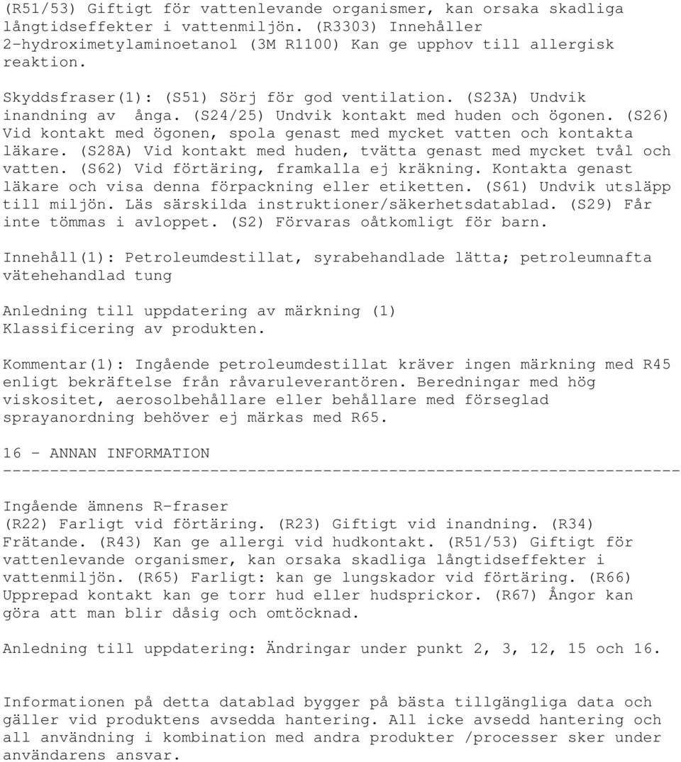 (S26) Vid kontakt med ögonen, spola genast med mycket vatten och kontakta läkare. (S28A) Vid kontakt med huden, tvätta genast med mycket tvål och vatten. (S62) Vid förtäring, framkalla ej kräkning.
