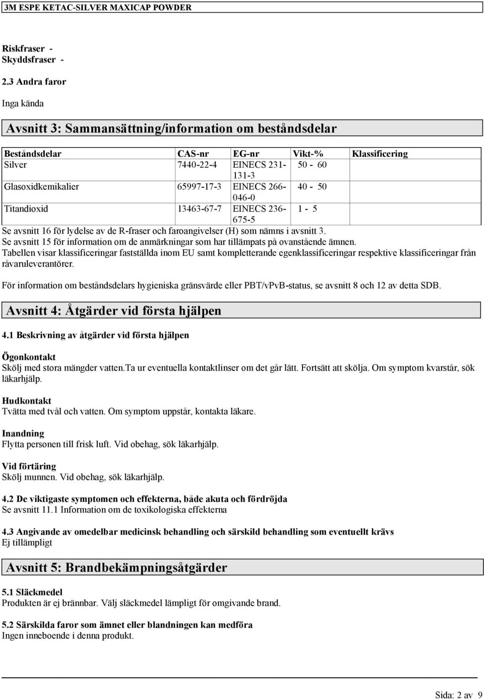 65997-17-3 EINECS 266-40 - 50 046-0 Titandioxid 13463-67-7 EINECS 236-1 - 5 675-5 Se avsnitt 16 för lydelse av de R-fraser och faroangivelser (H) som nämns i avsnitt 3.