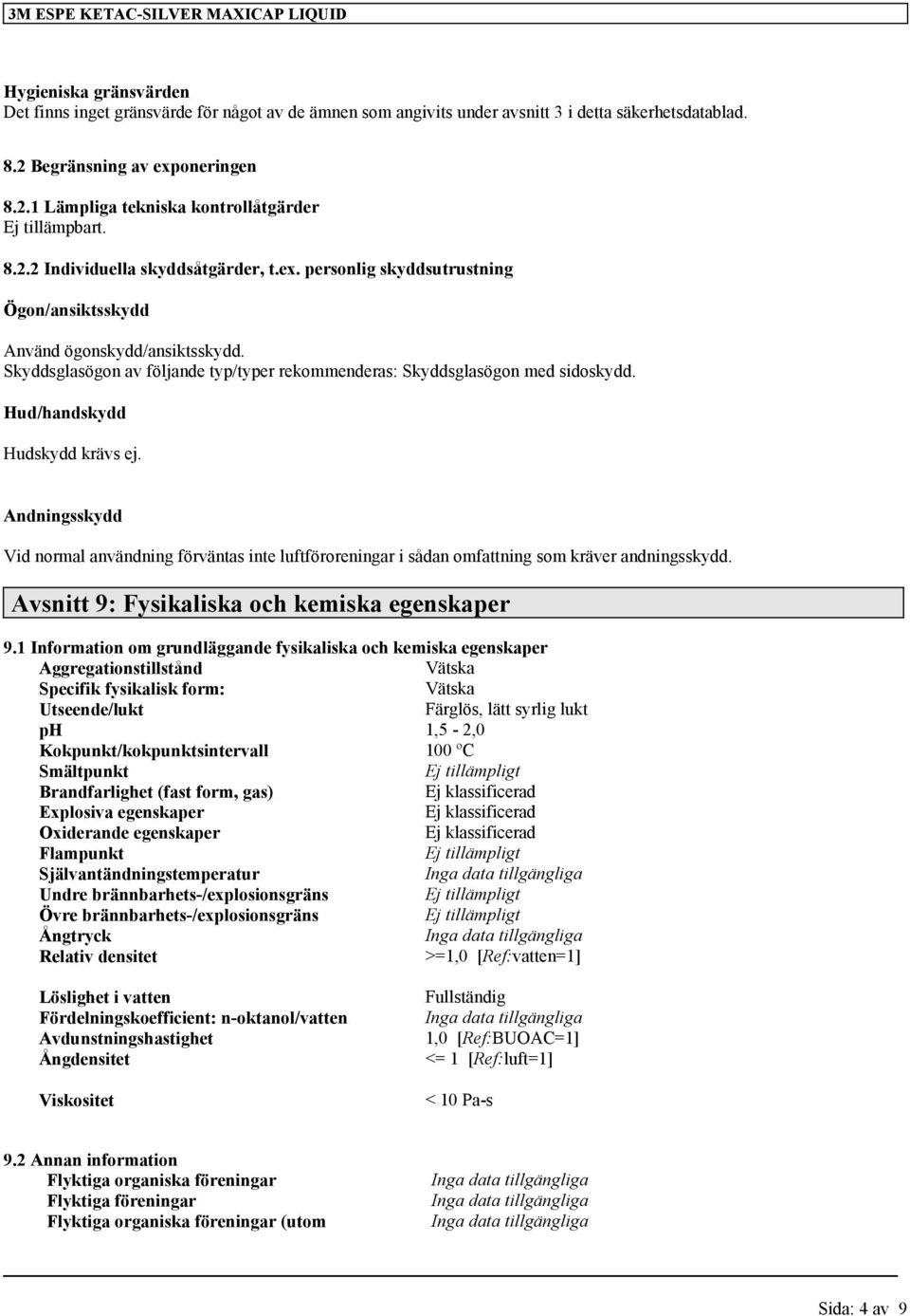 Skyddsglasögon av följande typ/typer rekommenderas: Skyddsglasögon med sidoskydd. Hud/handskydd Hudskydd krävs ej.
