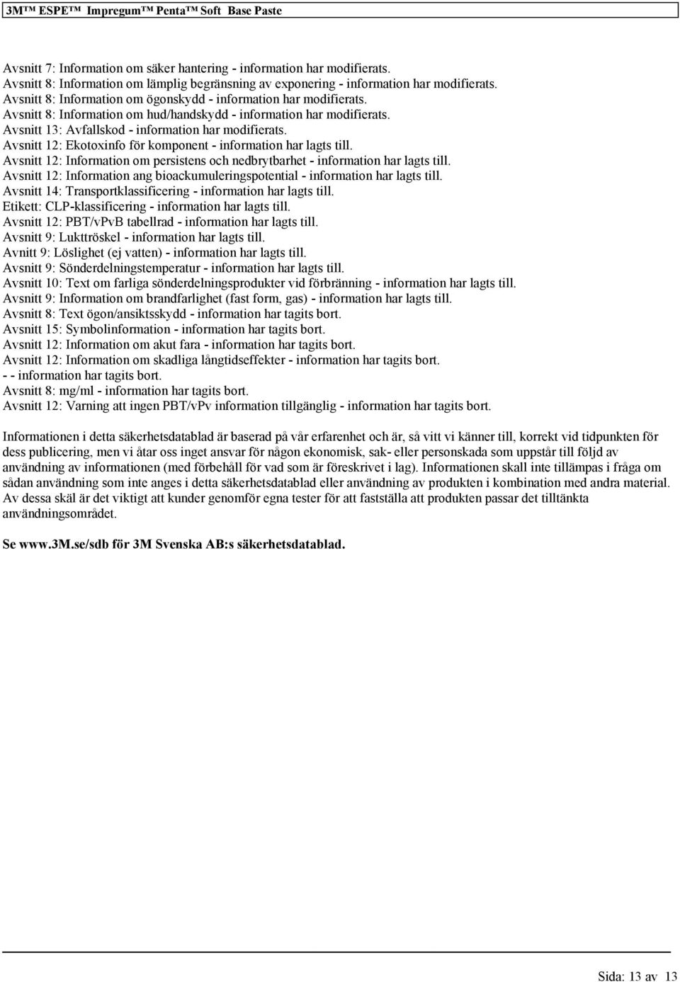 Avsnitt 8: Information om hud/handskydd - information har modifierats. Avsnitt 13: Avfallskod - information har modifierats. Avsnitt 12: Ekotoxinfo för komponent - information har lagts till.
