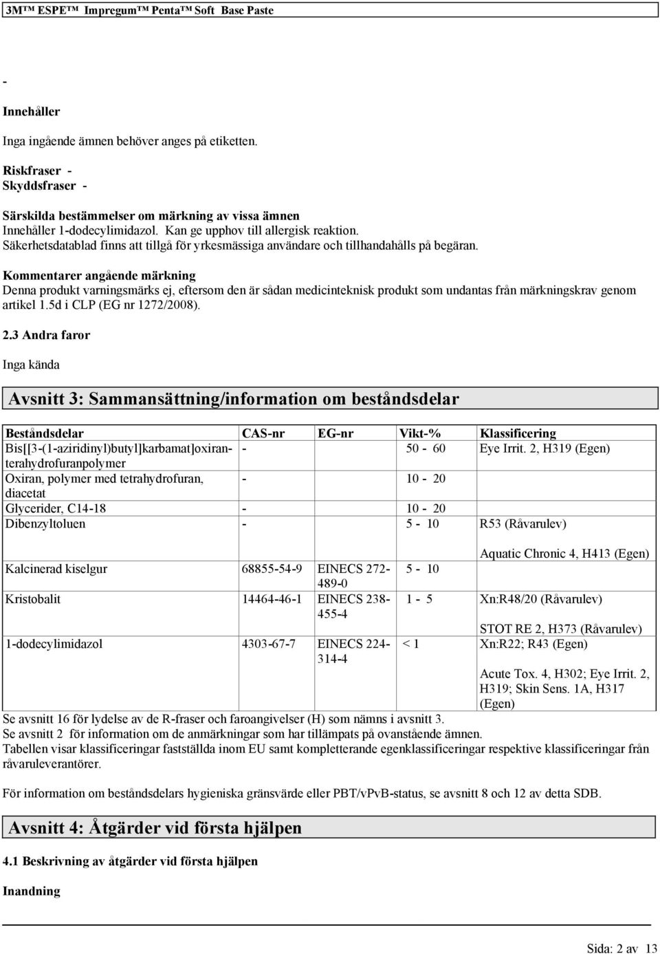 Säkerhetsdatablad finns att tillgå för yrkesmässiga användare och tillhandahålls på begäran.
