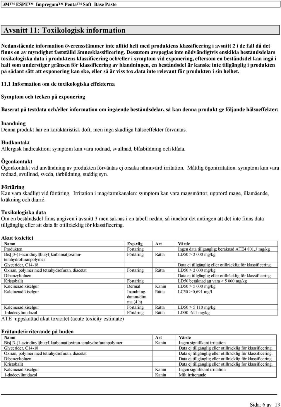 understiger gränsen för av blandningen, en beståndsdel är kanske inte i produkten på sådant sätt att exponering kan ske, eller så är viss tox.data inte relevant för produkten i sin helhet. 11.