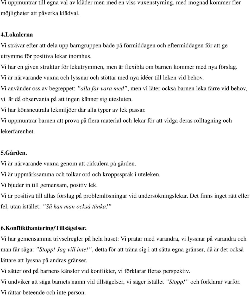 Vi har en given struktur för lekutrymmen, men är flexibla om barnen kommer med nya förslag. Vi är närvarande vuxna och lyssnar och stöttar med nya idéer till leken vid behov.